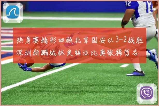 热身赛精彩回顾北京国安以3-2战胜深圳新鹏城林良铭法比奥张稀哲各入一球