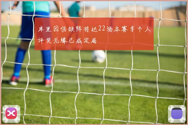 库里因伤缺阵将达22场本赛季个人评奖无缘已成定局