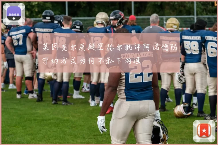 莱因克尔质疑图赫尔批评阿诺德防守的方式为何不私下沟通
