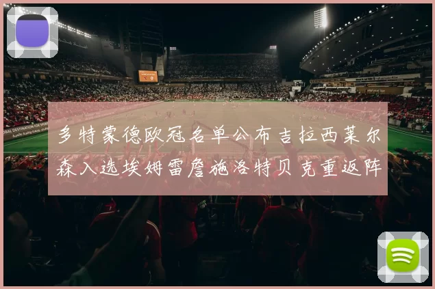 多特蒙德欧冠名单公布吉拉西莱尔森入选埃姆雷詹施洛特贝克重返阵容