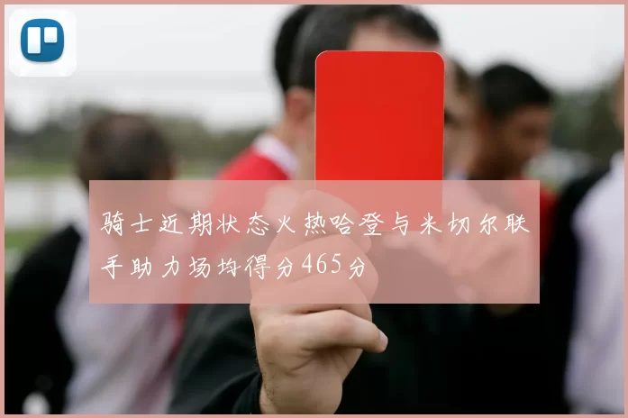 骑士近期状态火热哈登与米切尔联手助力场均得分465分