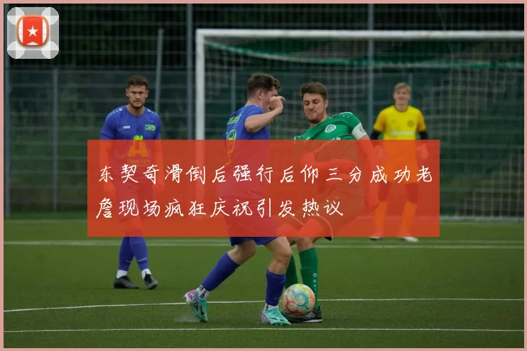 东契奇滑倒后强行后仰三分成功老詹现场疯狂庆祝引发热议
