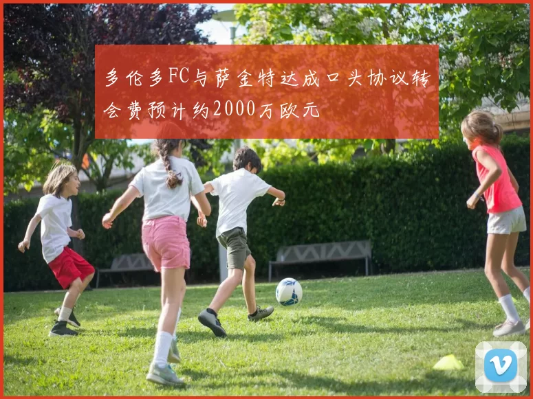 多伦多FC与萨金特达成口头协议转会费预计约2000万欧元