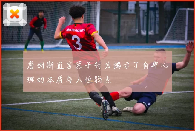 詹姆斯直言黑子行为揭示了自卑心理的本质与人性弱点