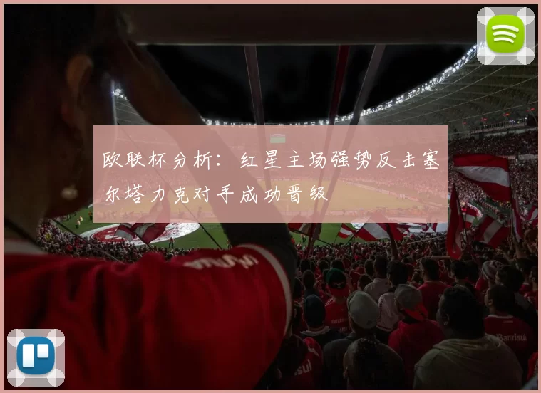 欧联杯分析：红星主场强势反击塞尔塔力克对手成功晋级