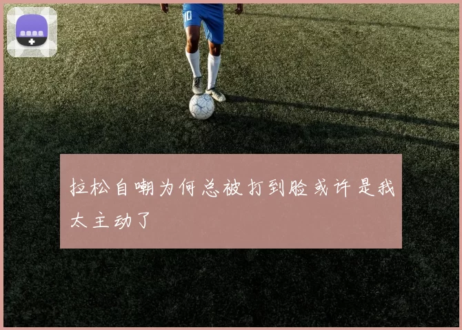拉松自嘲为何总被打到脸或许是我太主动了